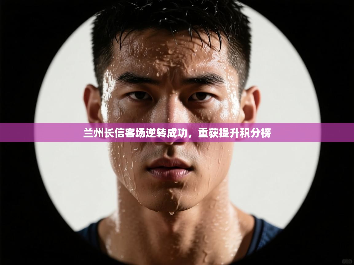 兰州长信客场逆转成功,重获提升积分榜