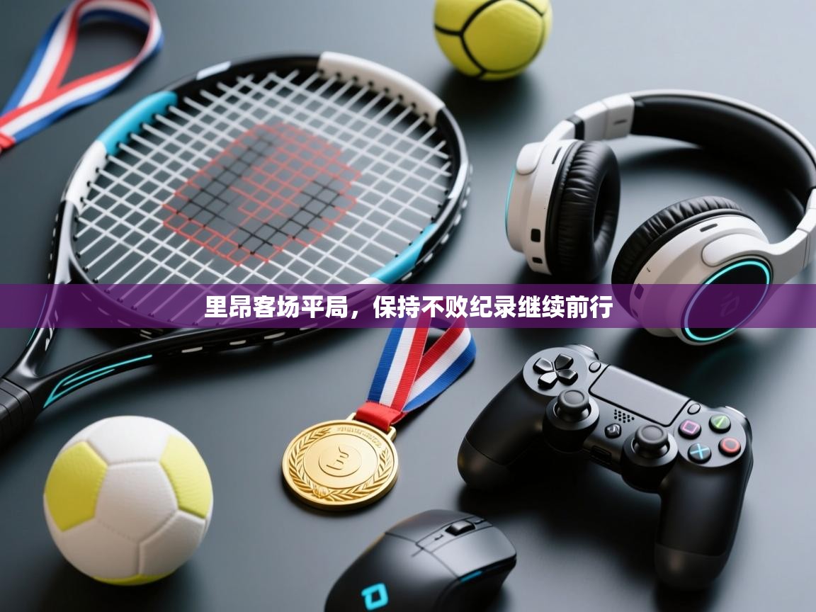 里昂客场平局,保持不败纪录继续前行 第2张