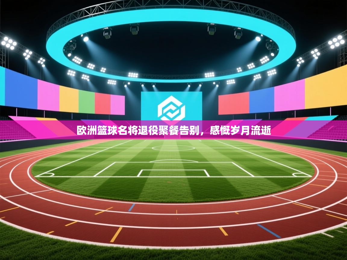 欧洲篮球名将退役聚餐告别，感慨岁月流逝  第1张