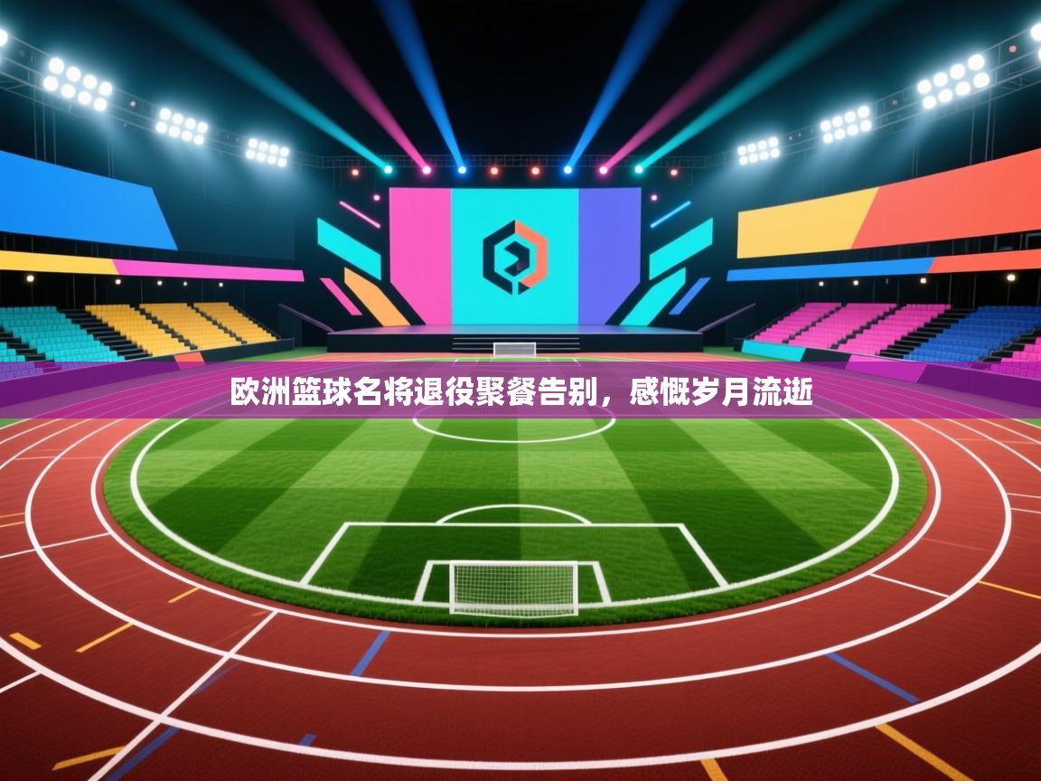 欧洲篮球名将退役聚餐告别，感慨岁月流逝  第2张