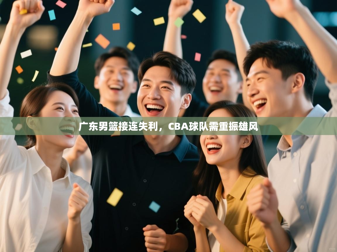 广东男篮接连失利，CBA球队需重振雄风  第1张