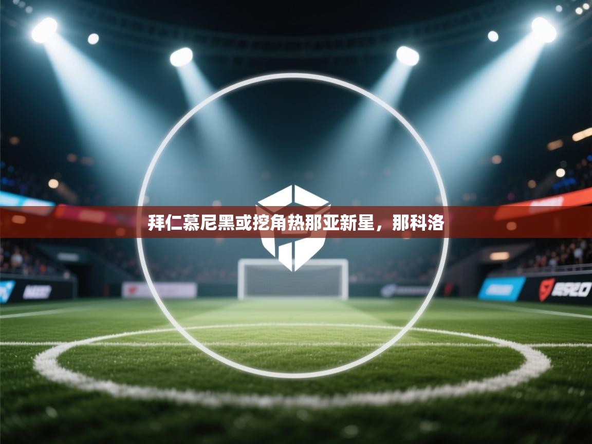 拜仁慕尼黑或挖角热那亚新星,那科洛 第1张