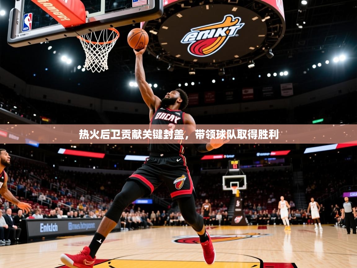 热火后卫贡献关键封盖,带领球队取得胜利 第1张