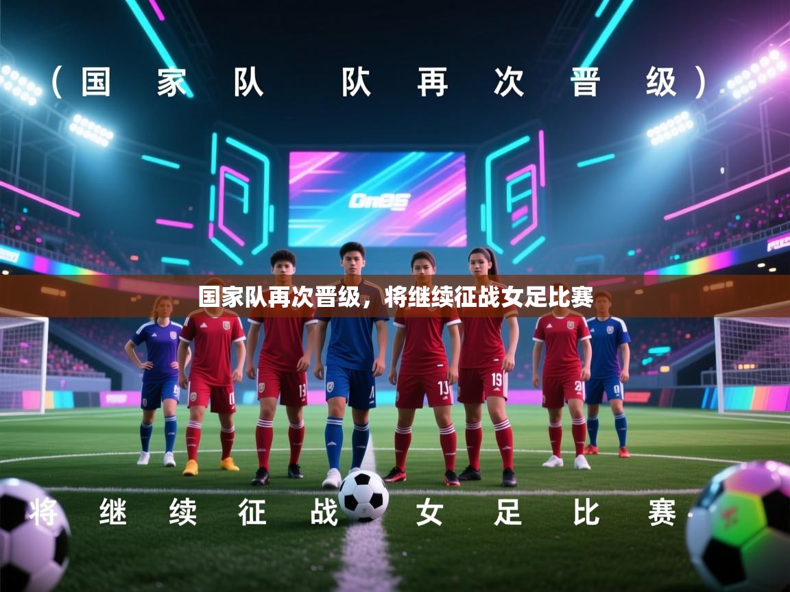 国家队再次晋级,将继续征战女足比赛 第1张